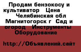 Продам бензокосу и культиватор › Цена ­ 15 000 - Челябинская обл., Магнитогорск г. Сад и огород » Инструменты. Оборудование   